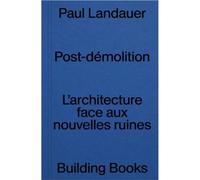 Post DEmolition: L'Architecture Face aux Nouvelles Ruines /franCais - Paul Landauer - Building Books - broché - Essai
