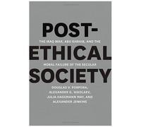 Post-Ethical Society: The Iraq War, Abu Ghraib, And The Moral Failure Of The Secular