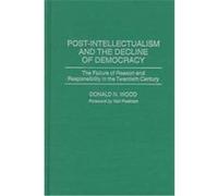 Post-Intellectualism and the Decline of Democracy Donald N. Wood (Auteur)