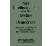 Post-Intellectualism and the Decline of Democracy Donald N. Wood (Auteur)