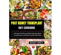 POST KIDNEY TRANSPLANT DIET COOKBOOK: A Practical Nutrition and Diet Guide after Renal Transplantation with Renal-Friendly Meal Plans