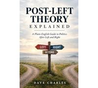 POST-LEFT THEORY EXPLAINED: A Plain-English Guide to Politics After Left and Right