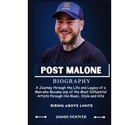 POST MALONE BIOGRAPHY: A Journey through the Life and Legacy of a Man Who Became One of the Most Influential Artists through His Music, Style, and Hits