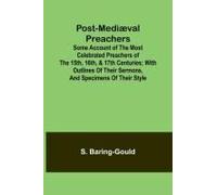 Post-Mediæval Preachers; Some Account Of The Most Celebrated Preachers Of The 15th, 16th, & 17th Centuries; With Outlines Of Their Sermons, And Specimens Of Their Style