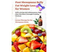 Post Menopause Belly Fat Weight Loss for Women-With a 28 day Anti Inflammatory, High Fiber Diet Plan & Strength Training Workout: + Aroma Therapy for the Menopause Brain