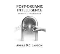 Post-Organic Intelligence: Humanity at the Crossroads