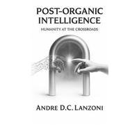 Post-Organic Intelligence Humanity at the Crossroads - Andre D.C. Lanzoni - e8Vortex - ebook (ePub) - Livre