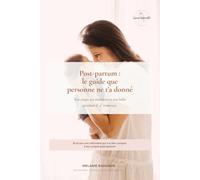 Post-partum : le guide que personne ne t'a donné: Ton corps, tes émotions et ton bébé pendant le 4e trimestre : baby blues, récupération, sommeil et pleurs du nouveau-né, par une infirmière