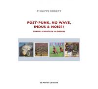 Post-Punk, No Wave, Indus & Noise ! - Chassés-croisés en 100 Chronologie et chassés-croisés - Philippe Robert - Le Mot Et Le Reste - broché - Essai