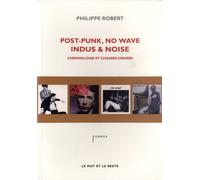 Post-Punk, No Wave, Indus & Noise, chronologie et chassés-croisés