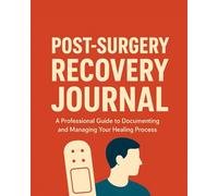 Post-Surgery Recovery Journal: A Daily Guided Logbook to Track Pain, Medication, Wound Healing, Symptoms, Mobility & Wellness Progress After Surgery