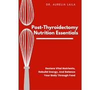 Post-Thyroidectomy Nutrition Essentials: Restore Vital Nutrients, Rebuild Energy, And Balance Your Body Through Food