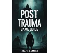 POST TRAUMA GAME GUIDE: The Definitive Guide to Surviving the Darkness