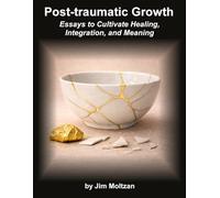 Post-Traumatic Growth: Essays to Cultivate Healing, Integration, and Meaning