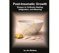 Post-Traumatic Growth: Essays to Cultivate Healing, Integration, and Meaning