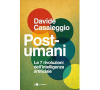 Post-umani. Le 7 rivoluzioni dell'intelligenza artificiale