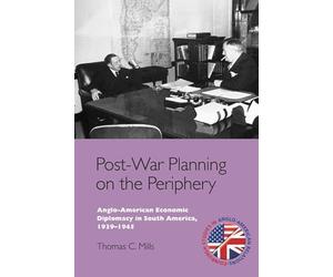 Post-War Planning on the Periphery: Anglo-American Economic Diplomacy in South America, 1939-1945