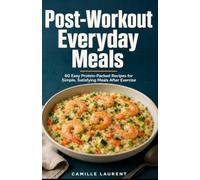 Post-Workout Everyday Meals: 60 Easy Protein-Packed Recipes for Simple, Satisfying Meals After Exercise
