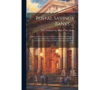 Postal Savings Banks ...: And An Analysis Showing Its Influence On Treasury Finances, On Government Bonds, And On Securities Available As Collat