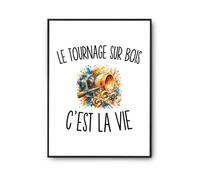 Poster Le Tournage sur Bois c’est la vie | Affiche Papier Photo 310 g Finition Perlée Format Taille A2 | Décoration Murale Salon Chambre Bureau | Cadeau Tourneur Tourneuse Crémaillère Anniversaire