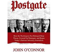 Postgate: How The Washington Post Betrayed Deep Throat, Covered Up Watergate, And Began Today's Partisan Advocacy Journalism