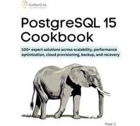 PostgreSQL 15 Cookbook 100 expert solutions across scalability performance optimization essential commands cloud provisioning backup and recovery - Peter Peter GPeter G (Auteur)
