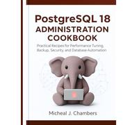 PostgreSQL 18 Administration Cookbook: Practical Recipes for Performance Tuning, Backup, Security, and Database Automation
