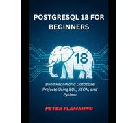 POSTGRESQL 18 FOR BEGINNERS: Build Real-World Database Projects Using SQL, JSON, and Python