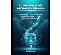 PostgreSQL 18 for Developers and DBAs: Practical Techniques for High-Speed Queries and Zero Downtime Upgrades