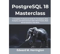 PostgreSQL 18 Masterclass: A Complete Professional Guide for Developers, Data Analysts, and Administrators Who Want Proven, Real-World Solutions That Work