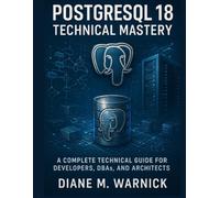 PostgreSQL 18 Technical Mastery: A Complete Technical Guide for Developers, DBAs, and Architects