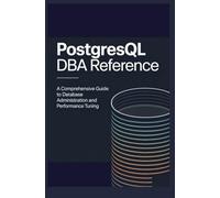 PostgreSQL DBA Reference: A Comprehensive Guide to Database Administration and Performance Tuning