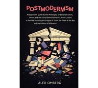 Postmodernism: A Beginner's Guide to the Philosophy of Deconstruction, Power, and the End of Grand Narrative, Including the Critique of Truth, the Death of the Author, and the Politics of Difference