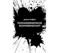 Postmodernistische Bildwissenschaft: Manifest einer neuen Wissenschaft der Sichtbarkeit