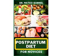 Postpartum Diet For Novices: Enriched Recipes, Foods, Meal Plan & Procedures For Boosting Energy, Body Nourishment, Weight Loss And Vibrant Health For New Mothers