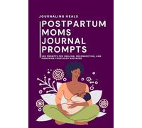 Postpartum Healing Journal 100 Prompts for Healing, Reconnecting, and Honoring Your Body and Mind