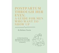 Postpartum through her eyes: A guide for men that want to show up: A guided book for men to understand postpartum