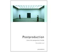 Postproduction. Come l'arte riprogramma il mondo