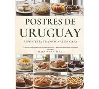 Postres de Uruguay Repostería Tradicional en Casa: 73 recetas tradicionales con tiempos, porciones y guía clara para lograr resultados auténticos