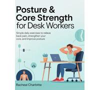 Posture & Core Strength for Desk Workers: Simple Daily Exercises to Relieve Back Pain, Strengthen Your Core, and Improve Posture