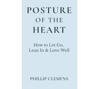 Posture Of The Heart: How to Let Go, Lean In & Love Well