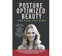 Posture Optimized Beauty: For Face and Body: The Art of Being Yourself with Authenticity, Confidence, Elegance, Grace, Power, Strength, and Wisdom