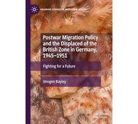 Postwar Migration Policy and the Displaced of the British Zone in Germany, 1945-1951: Fighting for a Future