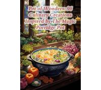 Pot Of Wonders: 96 Culinary Creations Inspired By The Magic Porridge Pot