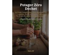Potager Zéro Déchet: Le Guide Complet pour Faire Repousser vos Légumes, Herbes et Fruits à l'Infini à Partir des Restes de Cuisine, Sans Jardin