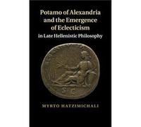 Potamo of Alexandria and the Emergence of Eclecticism in Late Hellenistic Philosophy - Myrto University of Exeter Hatzimichali - Cambridge University Pres Myrto University of Exeter HatzimichaliMyrto 
