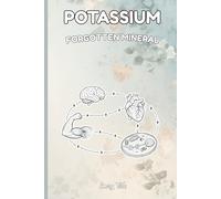 POTASSIUM FORGOTTEN MINERAL Importance of This Great Mineral Heart, Brain Health and Much More Also Find Out Many Benefits of Potassium: For Teens, Adults and Seniors