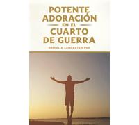 Potente Adoración En La Cuarto De Guerra: Cómo Conectarse Con El Amor De Dios (Plan De Batalla Espiritual Para La Oración) (Spanish Edition)