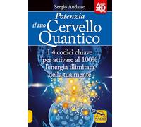 Potenzia il tuo cervello quantico. I 4 codici chiave per attivare al 100% l'energia illimitata della tua mente