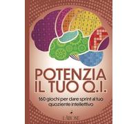 Potenzia il tuo QI. 160 giochi per dare sprint al tuo quoziente intellettivo